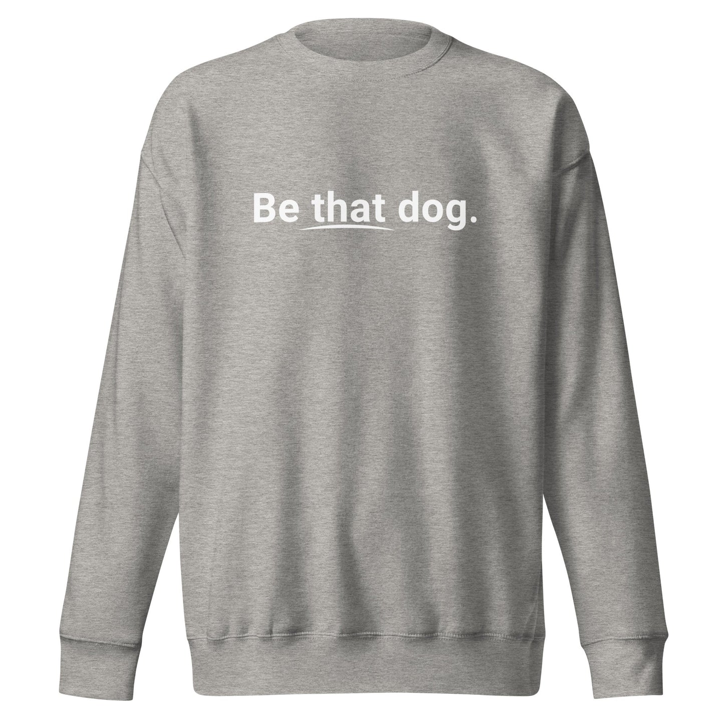 Be That Dog Simple Statement Sweatshirt - Unisex Dog Lover Sweater - THiNK LiKE A DOG®