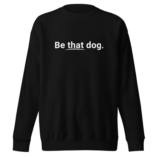 The THiNK LiKE A DOG® Be That Dog Sweatshirt features a minimalist "Be that dog." print on a unisex black crewneck—perfect for bold, simple style lovers.