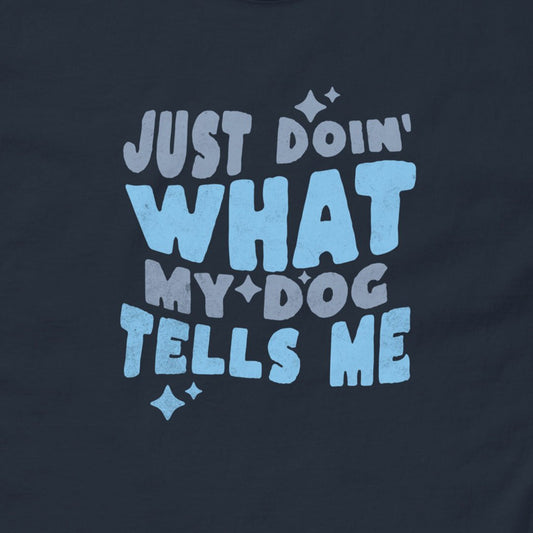 Navy blue t-shirt with light blue text 'Just doin' what my dog tells me' on a dark background