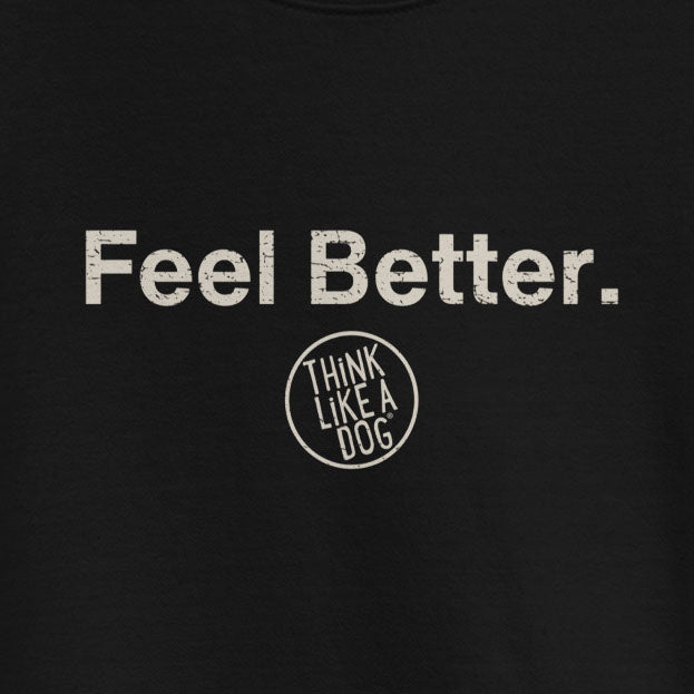 The THiNK LiKE A DOG® Dog Lover Sweatshirt – Feel Better, Think Like a Dog features bold “Feel Better.” text and a circular “Think Like a Dog” logo—a perfect dog lover gift.