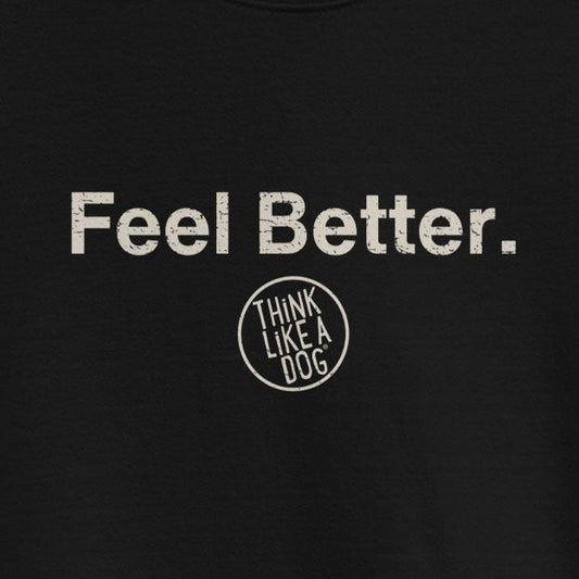 The THiNK LiKE A DOG® Dog Lover Sweatshirt – Feel Better, Think Like a Dog features bold “Feel Better.” text and a circular “Think Like a Dog” logo—a perfect dog lover gift.