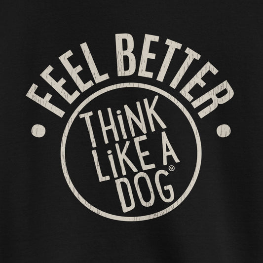 Text on a black background says: "FEEL BETTER, THINK LIKE A DOG" in distressed white lettering; the unisex Feel Better Dog Lover Sweatshirt by THiNK LiKE A DOG® radiates pawsitive vibes for any dog lover.