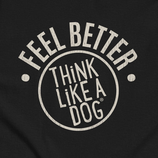 A black background features "Feel Better, Think Like a Dog" in bold, uppercase, arch-shaped letters. This THiNK LiKE A DOG® T-shirt is perfect for pet parents and dog lovers who want a reminder to embrace life's simple joys.