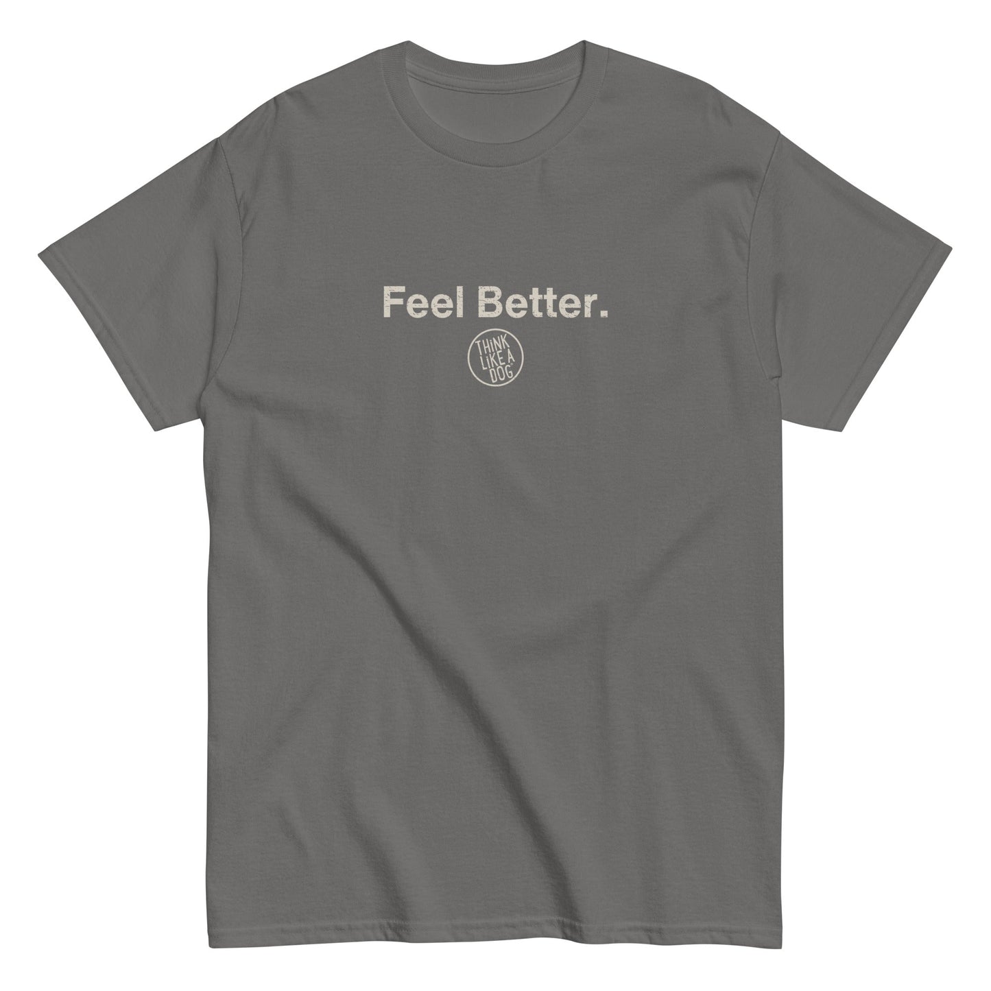 The THiNK LiKE A DOG® Feel Better Dog Lover T-Shirt features "Feel Better." above a small circular "The Happy Givers" logo, capturing pet companionship and joy. Perfect for any dog lover seeking comfort.