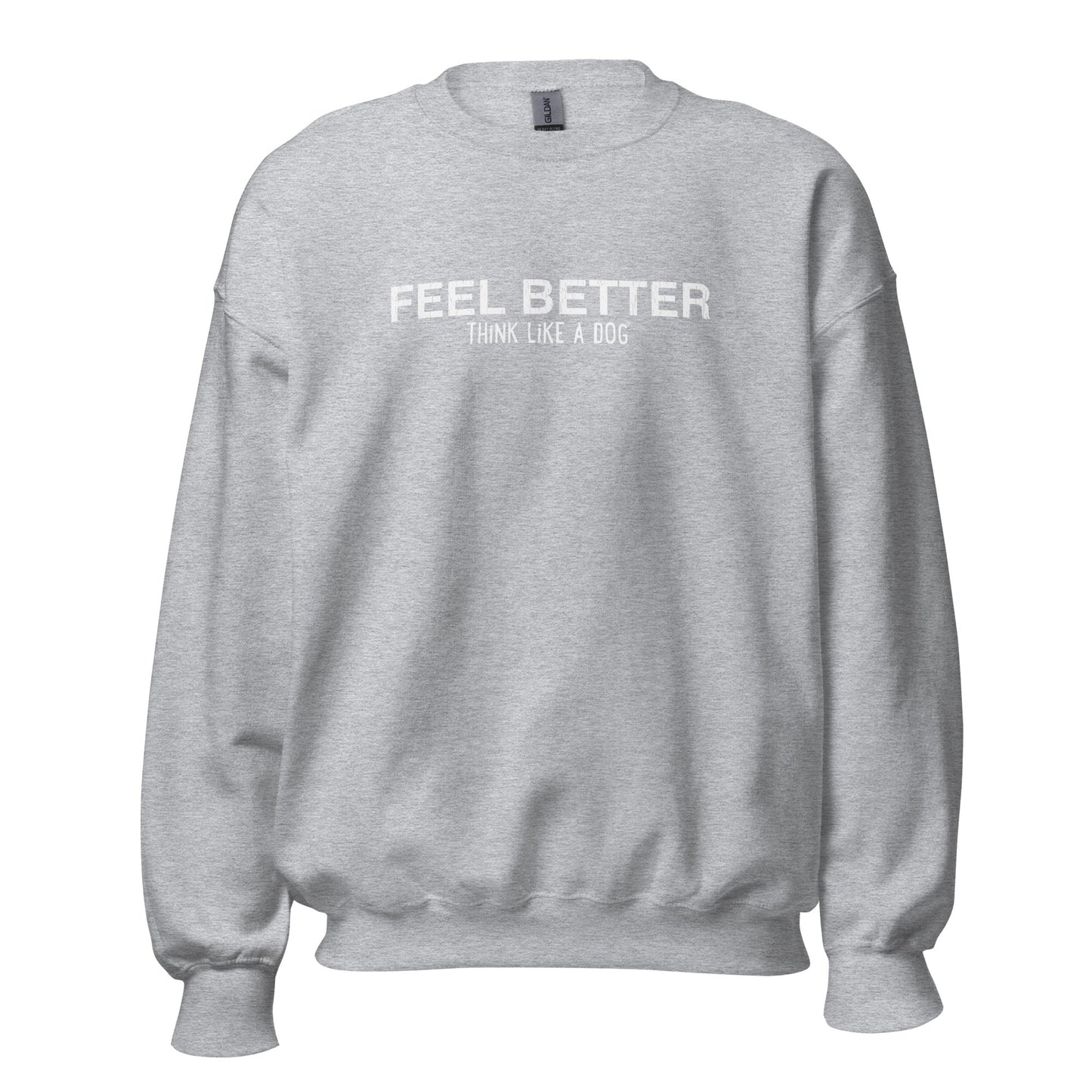 The Cozy Inspirational Sweatshirt by THiNK LiKE A DOG® features the phrase "FEEL BETTER THINK LIKE A DOG" in white on gray, ideal for dog lovers and mindfulness fans, shown on a plain white background.