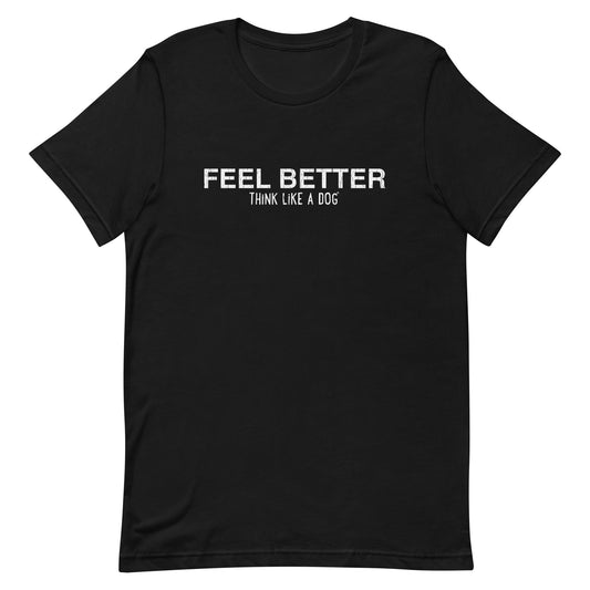 The Feel Better Think Like a Dog Shirt by THiNK LiKE A DOG® offers dog-themed stress relief with its black design featuring white text: "FEEL BETTER – THINK LIKE A DOG." Embrace emotional healing and wear comfort on your sleeve with this dog-inspired wellness tee.
