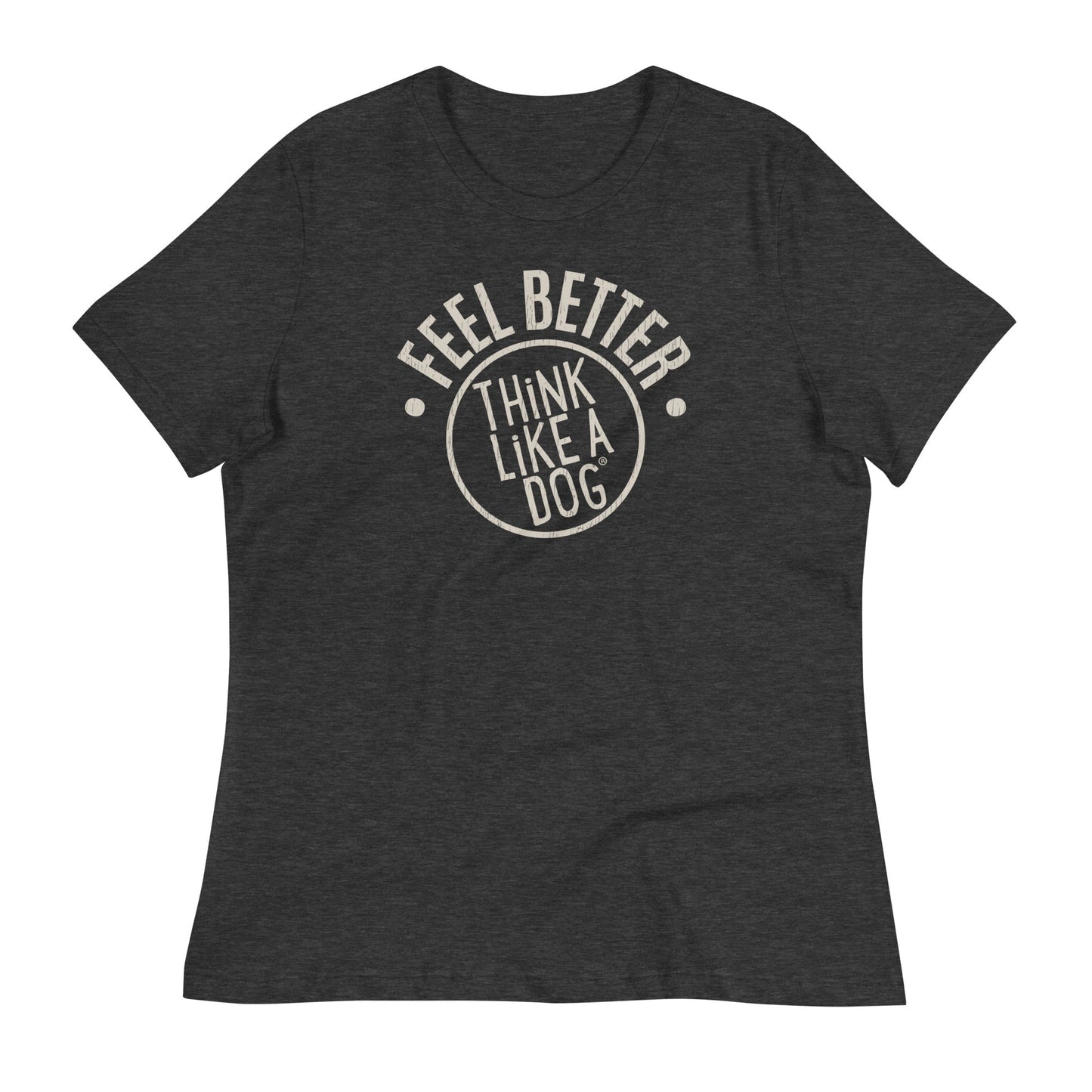 Ultra-soft dark gray Feel Better Women's T-Shirt by THiNK LiKE A DOG® features cream "FEEL BETTER, THINK LIKE A DOG" text. Ideal for dog lovers and moms who appreciate casual style with a meaningful message.