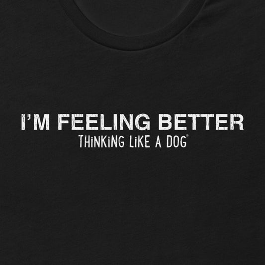 I'm Feeling Better Shirt | Thinking Like a Dog® Mental Wellness Tee - THiNK LiKE A DOG®