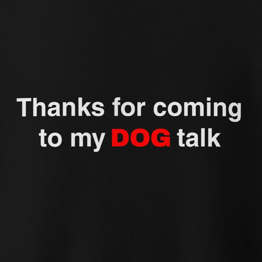 The THiNK LiKE A DOG® Premium Funny Dog Sweatshirt features a black background with white text saying "Thanks for Coming to My," "DOG" in red, and "talk" in white. It's perfect for dog lovers and makes a great addition to any apparel collection!.