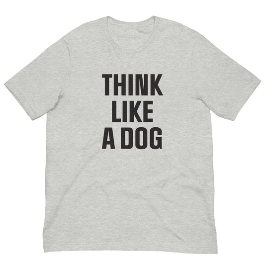 Think Like a Dog T-Shirt | Comfort - Fit Dog Lover Tee for Everyday Positivity - THiNK LiKE A DOG®