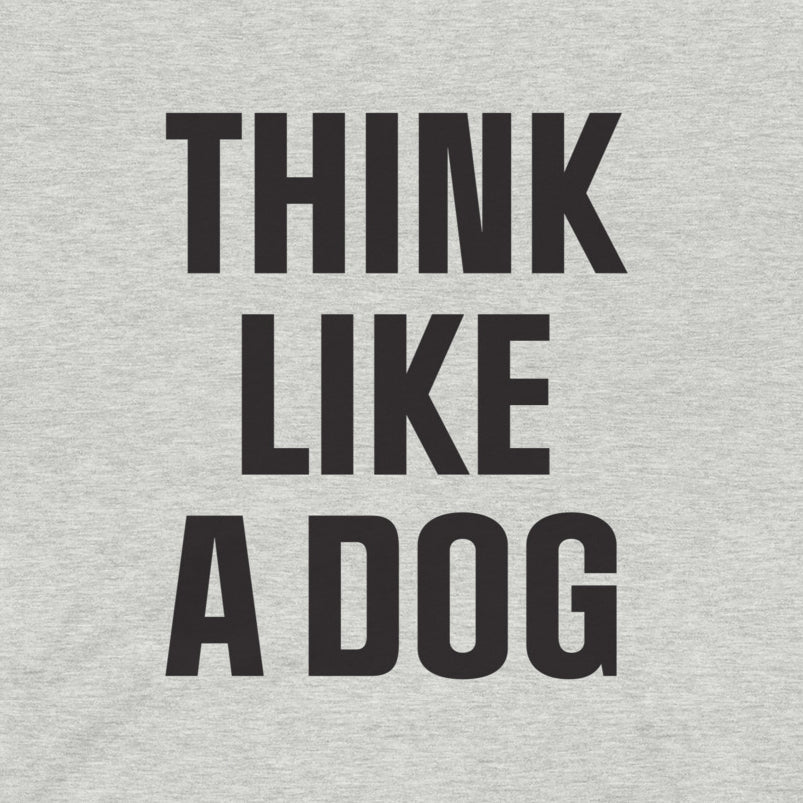 Think Like a Dog T-Shirt | Comfort - Fit Dog Lover Tee for Everyday Positivity - THiNK LiKE A DOG®