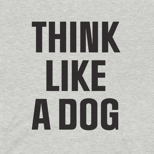 Think Like a Dog T-Shirt | Comfort - Fit Dog Lover Tee for Everyday Positivity - THiNK LiKE A DOG®