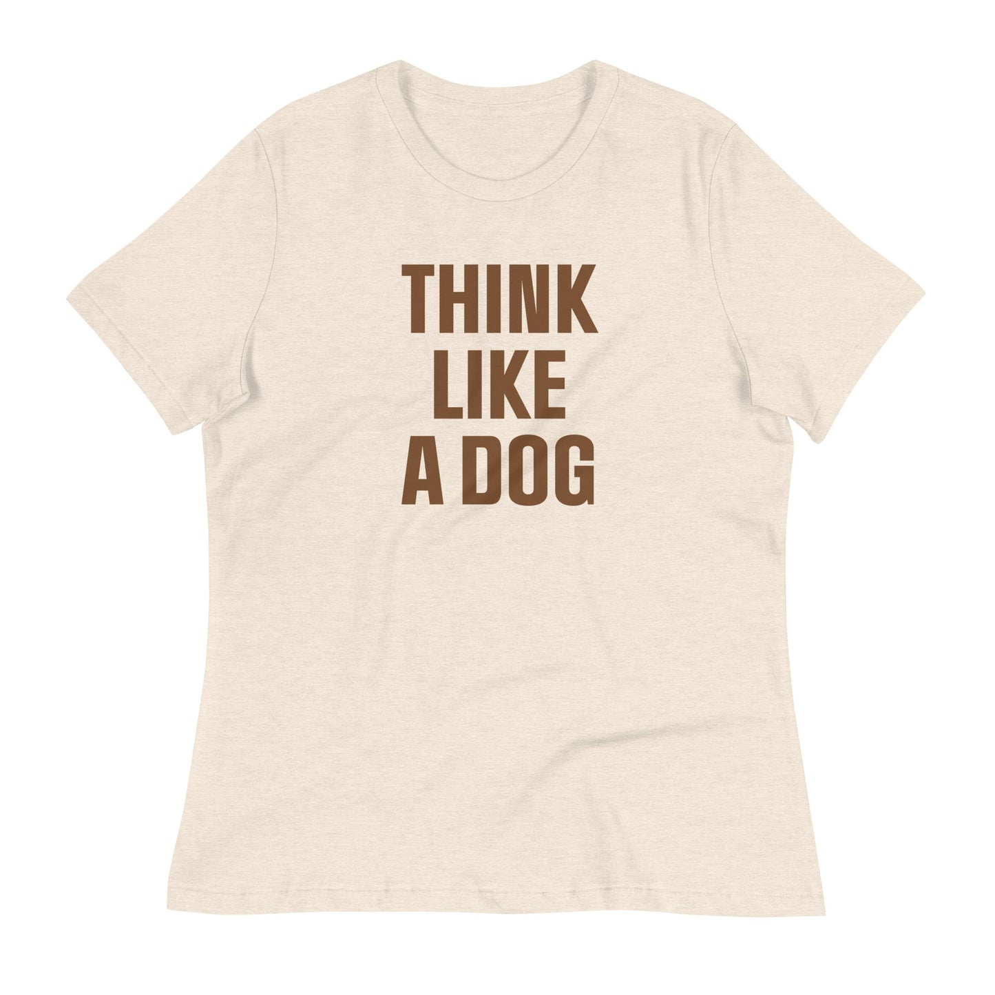 Think Like a Dog T-Shirt for Women | Soft & Relaxed Dog Mom Essential - THiNK LiKE A DOG®