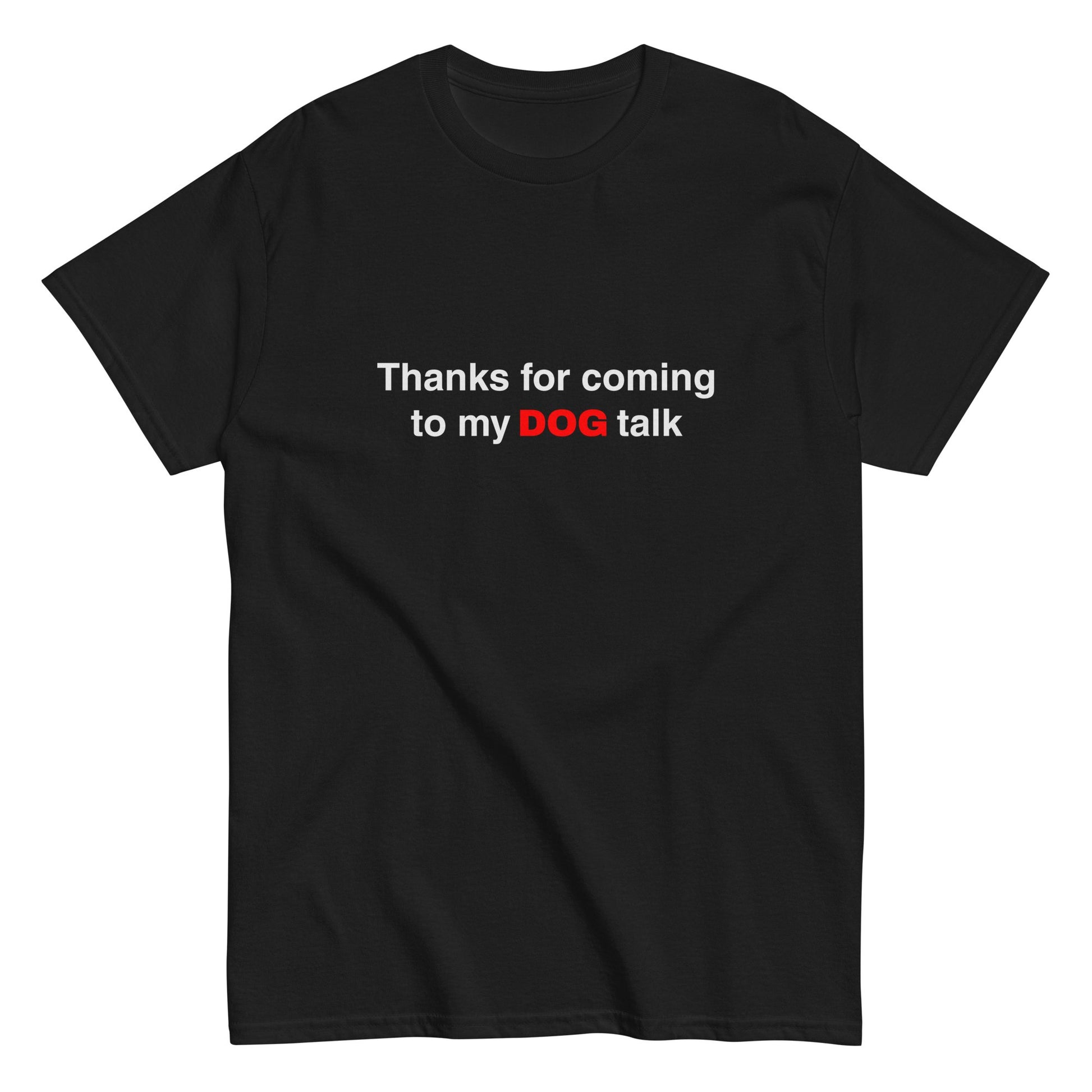 The THiNK LiKE A DOG® Funny Dog Shirt – Thanks for Coming to My Dog Talk features "DOG" in red and the rest in white—a witty, black t-shirt that’s a perfect gift for dog lovers or anyone who enjoys humorous pet apparel.