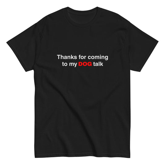 The THiNK LiKE A DOG® Funny Dog Shirt – Thanks for Coming to My Dog Talk features "DOG" in red and the rest in white—a witty, black t-shirt that’s a perfect gift for dog lovers or anyone who enjoys humorous pet apparel.