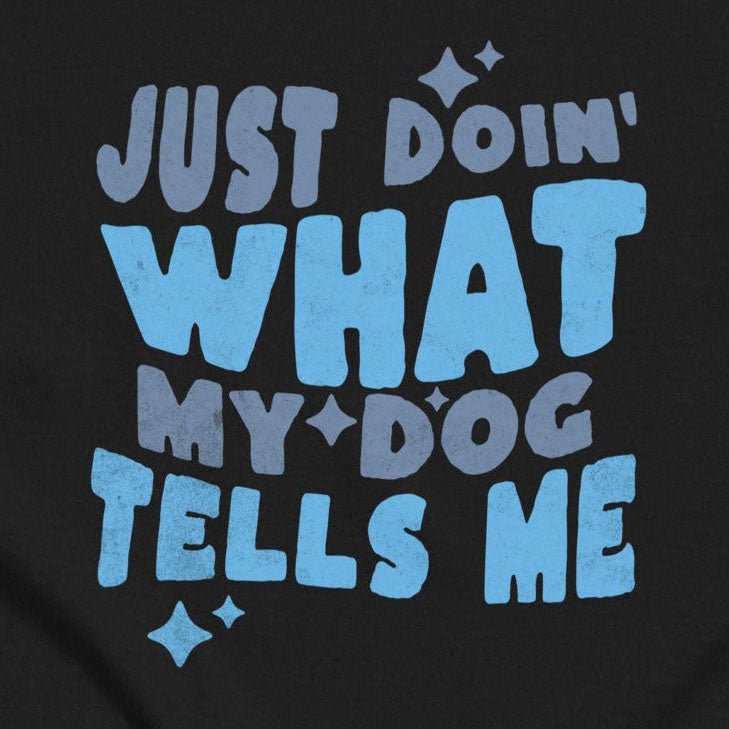 Just Doin’ What My Dog Tells Me Tee | Funny Dog Lover Graphic Shirt - THiNK LiKE A DOG®