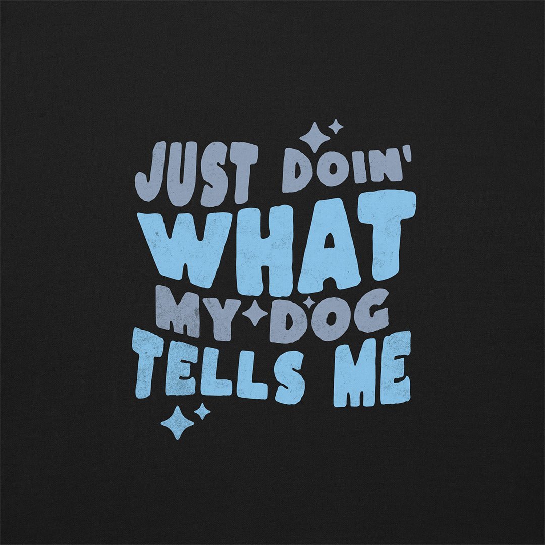 Just Doin' What My Dog Tells Me tee — bold graphic dog lover shirt by THiNK LiKE A DOG®.