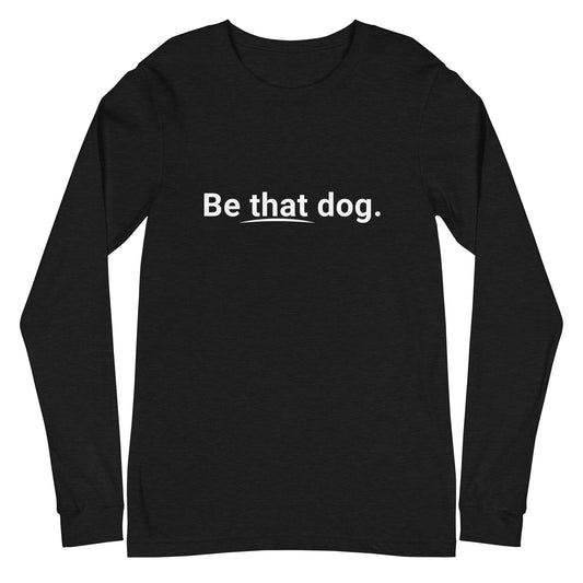 Minimalist "Be That Dog" statement long-sleeve tee by THiNK LiKE A DOG®—the perfect essential for dog lovers.