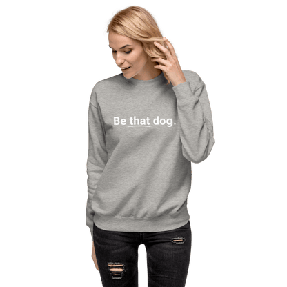 Be That Dog Simple Statement Sweatshirt - Unisex Dog Lover Sweater - THiNK LiKE A DOG®