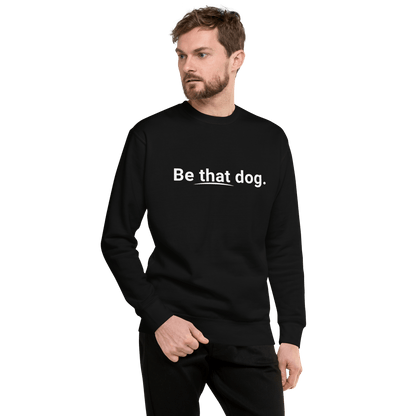 Be That Dog Simple Statement Sweatshirt - Unisex Dog Lover Sweater - THiNK LiKE A DOG®