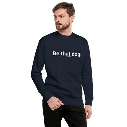 Be That Dog Simple Statement Sweatshirt - Unisex Dog Lover Sweater - THiNK LiKE A DOG®