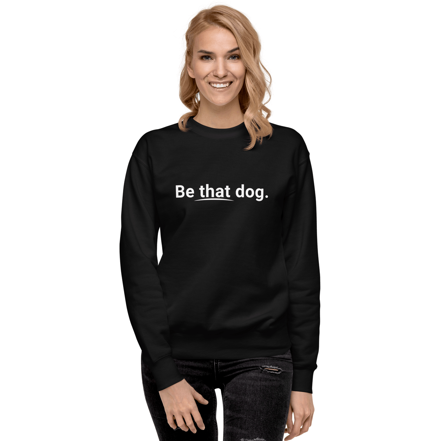 Be That Dog Simple Statement Sweatshirt - Unisex Dog Lover Sweater - THiNK LiKE A DOG®