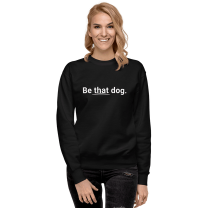 Be That Dog Simple Statement Sweatshirt - Unisex Dog Lover Sweater - THiNK LiKE A DOG®