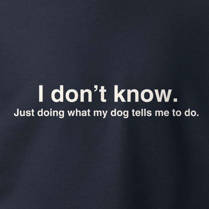 Funny Dog Hoodie - "I Don’t Know, Just Doing What My Dog Tells Me" - THiNK LiKE A DOG®