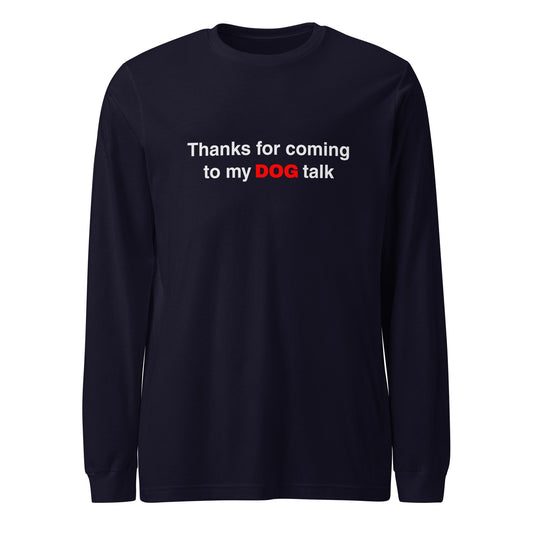 Funny Dog Long Sleeve Tee - 'Thanks for Coming to My DOG Talk' for Dog Lovers - THiNK LiKE A DOG®