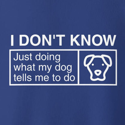 The THiNK LiKE A DOG® Funny Dog Lover Sweatshirt – ‘I Don’t Know, Just Doing What My Dog Tells Me To Do’ features a unique blue background with white text and a simple graphic of a dog's face, making it an exceptional gift for dog lovers.