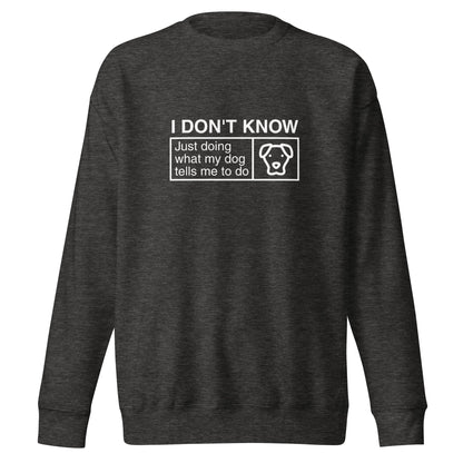 The THiNK LiKE A DOG® Funny Dog Lover Sweatshirt features a dark gray design with the text "I DON’T KNOW, Just Doing What My Dog Tells Me To Do" and a simple drawing of a dog's face. This humor-filled dog-themed sweatshirt makes for a unique and comfortable gift for dog lovers.