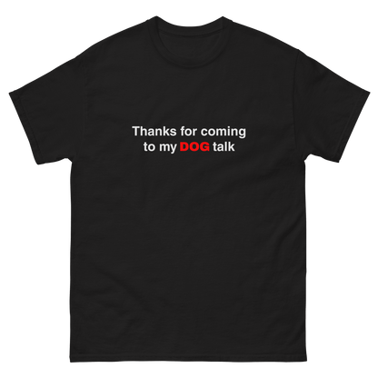 The Think Like a Dog Top — Everyday Comfort by THiNK LiKE A DOG® is a black unisex dog shirt with white text, "Thanks for coming to my DOG talk," featuring "DOG" in red—an amusing tee for any dog lover.