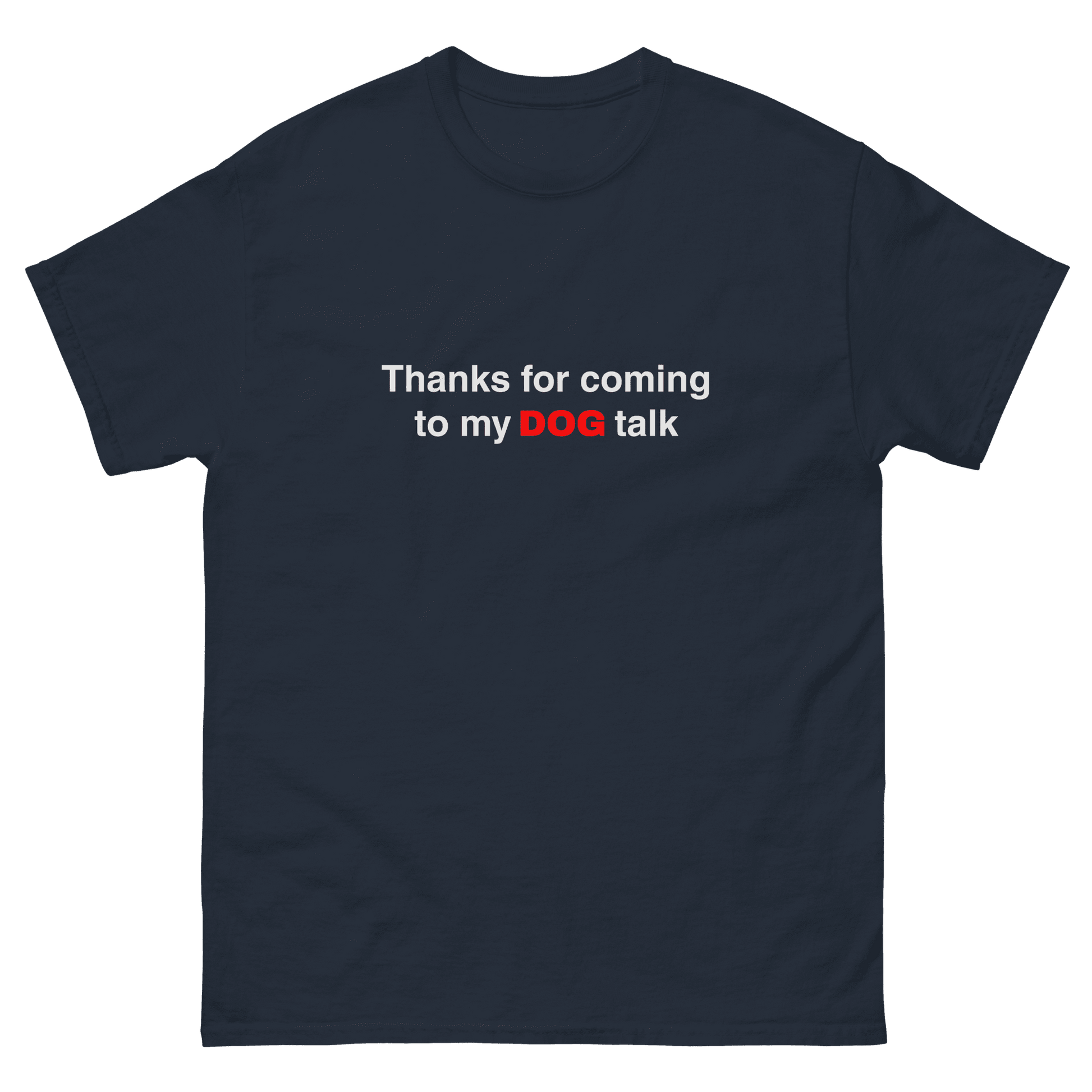The Think Like a Dog Top — Everyday Comfort by THiNK LiKE A DOG® is a navy unisex dog shirt with white text, "Thanks for coming to my DOG talk," with "DOG" in red—a funny tee for any dog lover.