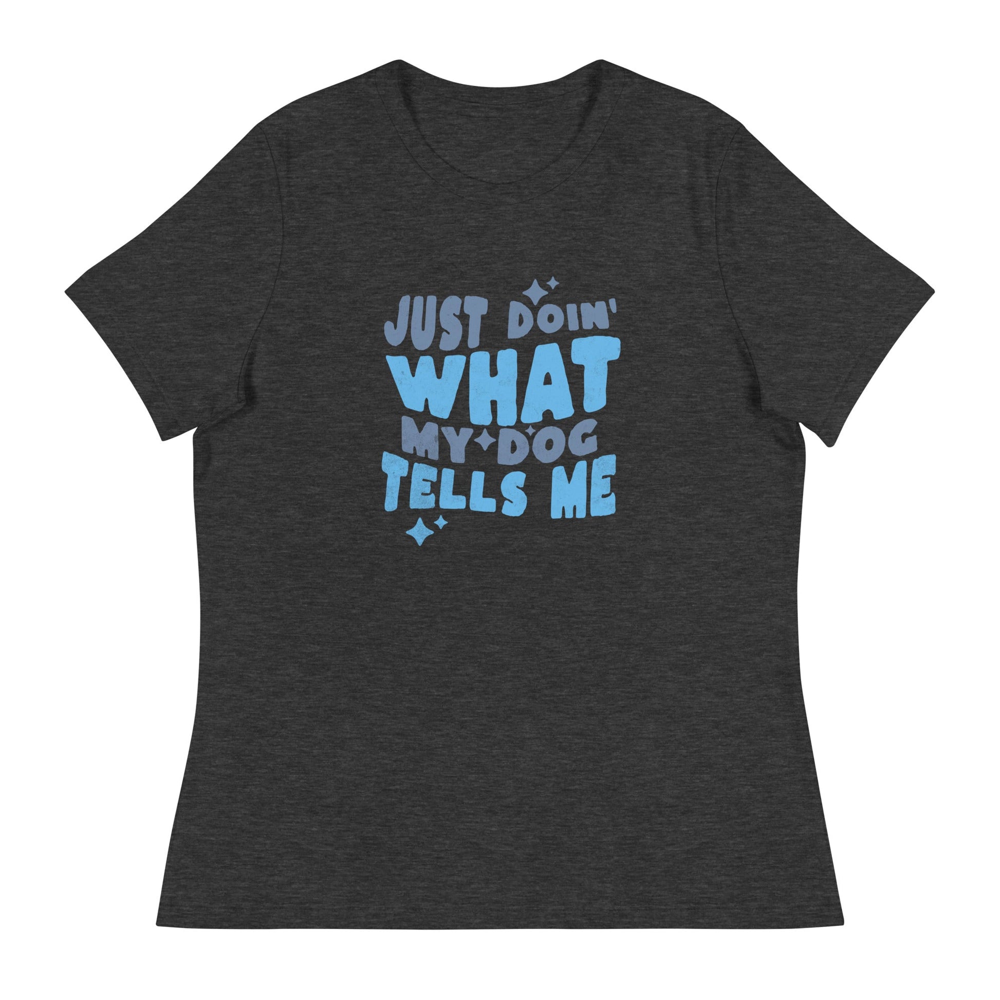 The THiNK LiKE A DOG® women’s shirt features a dark gray shade with light blue text saying "Just doin' what my dog tells me" in a playful font. It’s an ideal humorous gift for dog lovers seeking to add fun to their wardrobe.