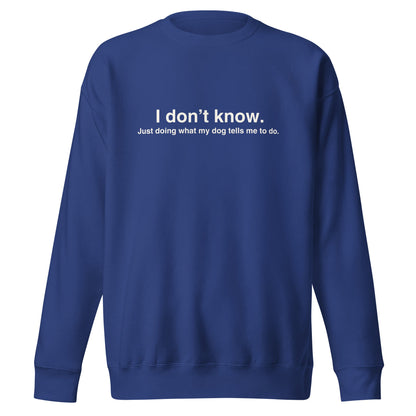 Introducing the Funny Dog-Themed Sweatshirt – ‘I Don’t Know, Just Doing What My Dog Tells Me To Do’ by THiNK LiKE A DOG®. This cozy blue sweatshirt features white text that reads: "I don't know. Just doing what my dog tells me to do." Perfect for dog lovers, this humorous shirt is an absolute must-have.