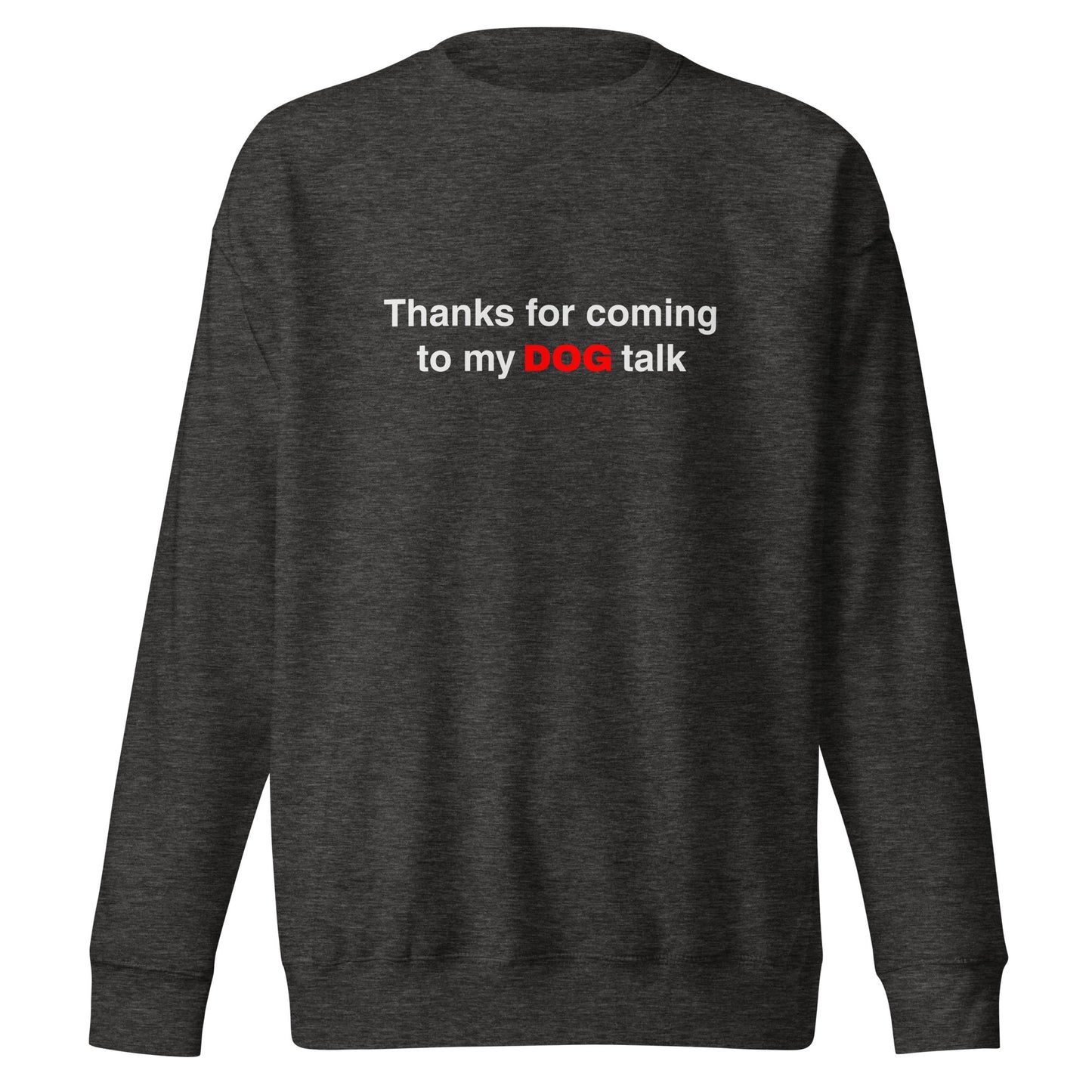 Premium Funny Dog Sweatshirt - 'Thanks for Coming to My DOG Talk' for Dog Lovers - THiNK LiKE A DOG®