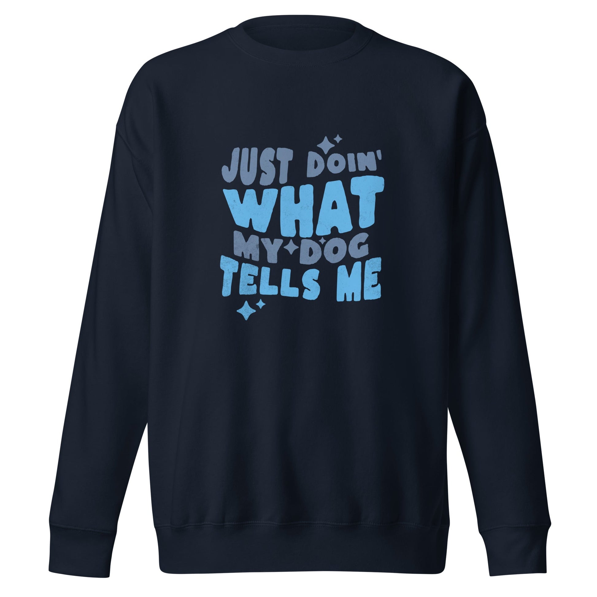 The THiNK LiKE A DOG® Funny Dog Sweatshirt – Doing What My Dog Tells Me is a navy blue, cozy fleece unisex crewneck featuring “Just Doin' What My Dog Tells Me” in large light blue letters—perfect for devoted dog lovers.