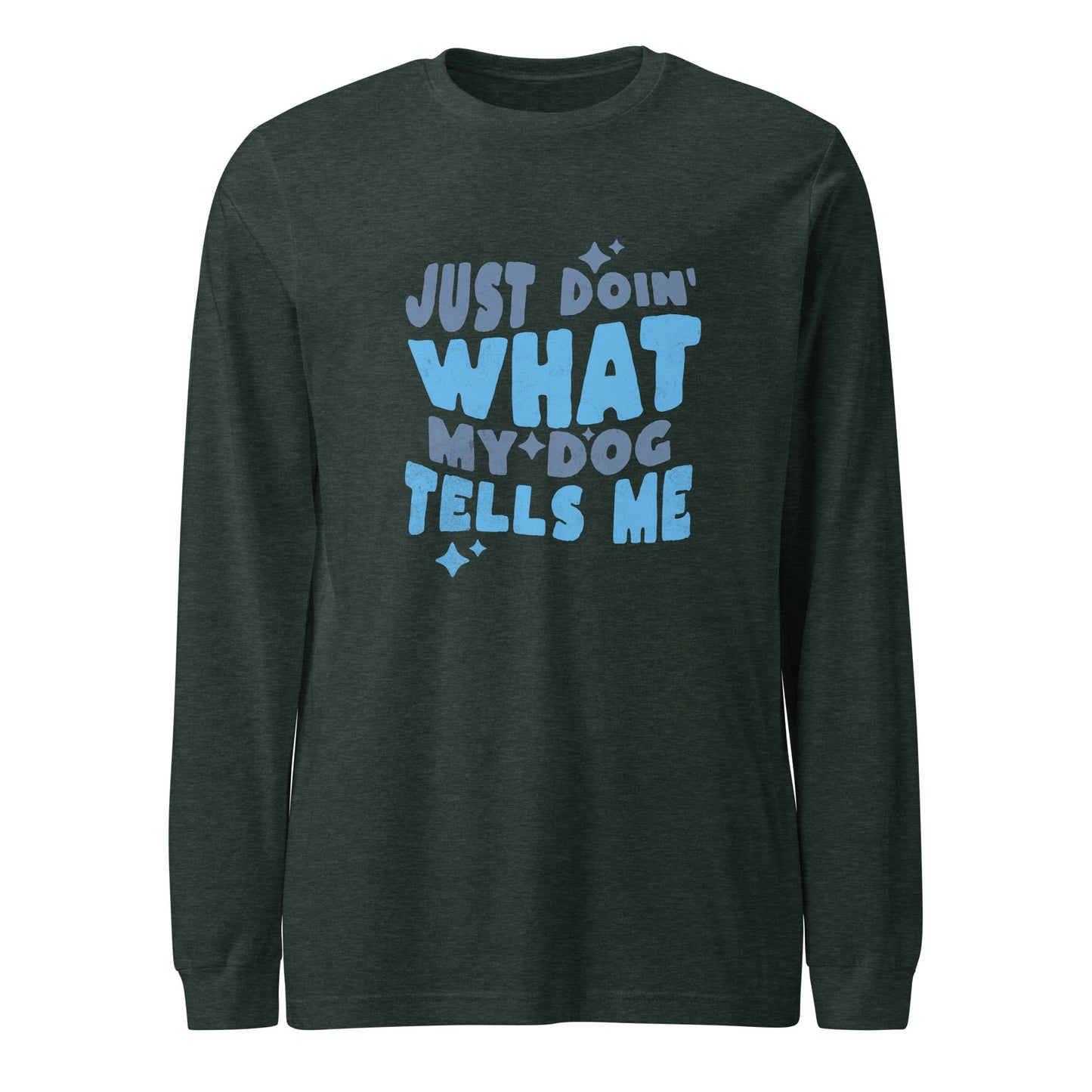 The THiNK LiKE A DOG® Quirky Dog-Themed Long Sleeve Shirt - 'Just Doin' What My Dog Tells Me' is a dark green shirt with a playful blue font, offering both style and comfort while giving off a fun vibe.