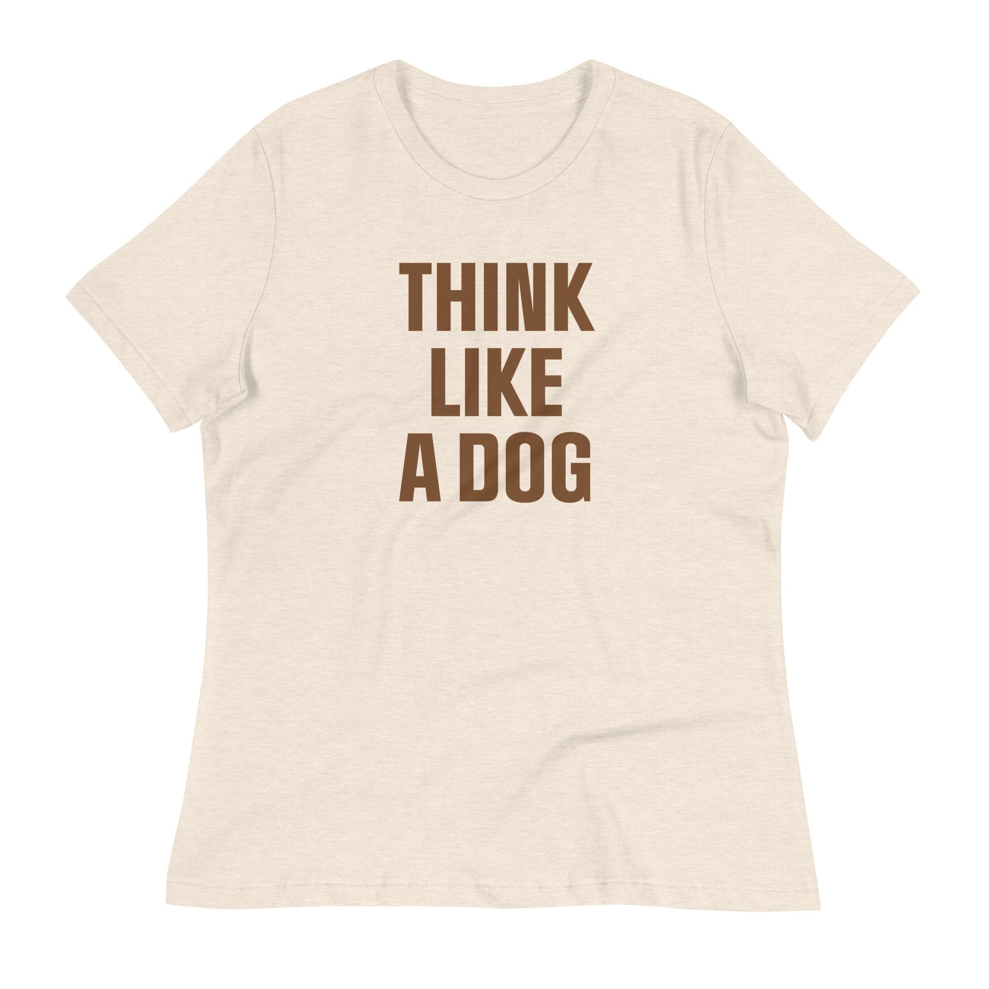 Think Like a Dog T-Shirt for Women | Soft & Relaxed Dog Mom Essential - THiNK LiKE A DOG®