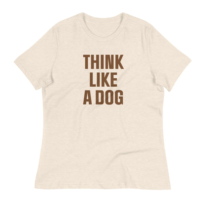 Think Like a Dog T-Shirt for Women | Soft & Relaxed Dog Mom Essential - THiNK LiKE A DOG®