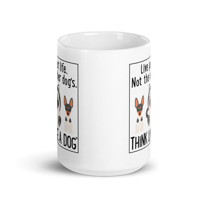 THiNK LiKE A DOG® White glossy Mug Live Your Life. Not The Other Dog's.