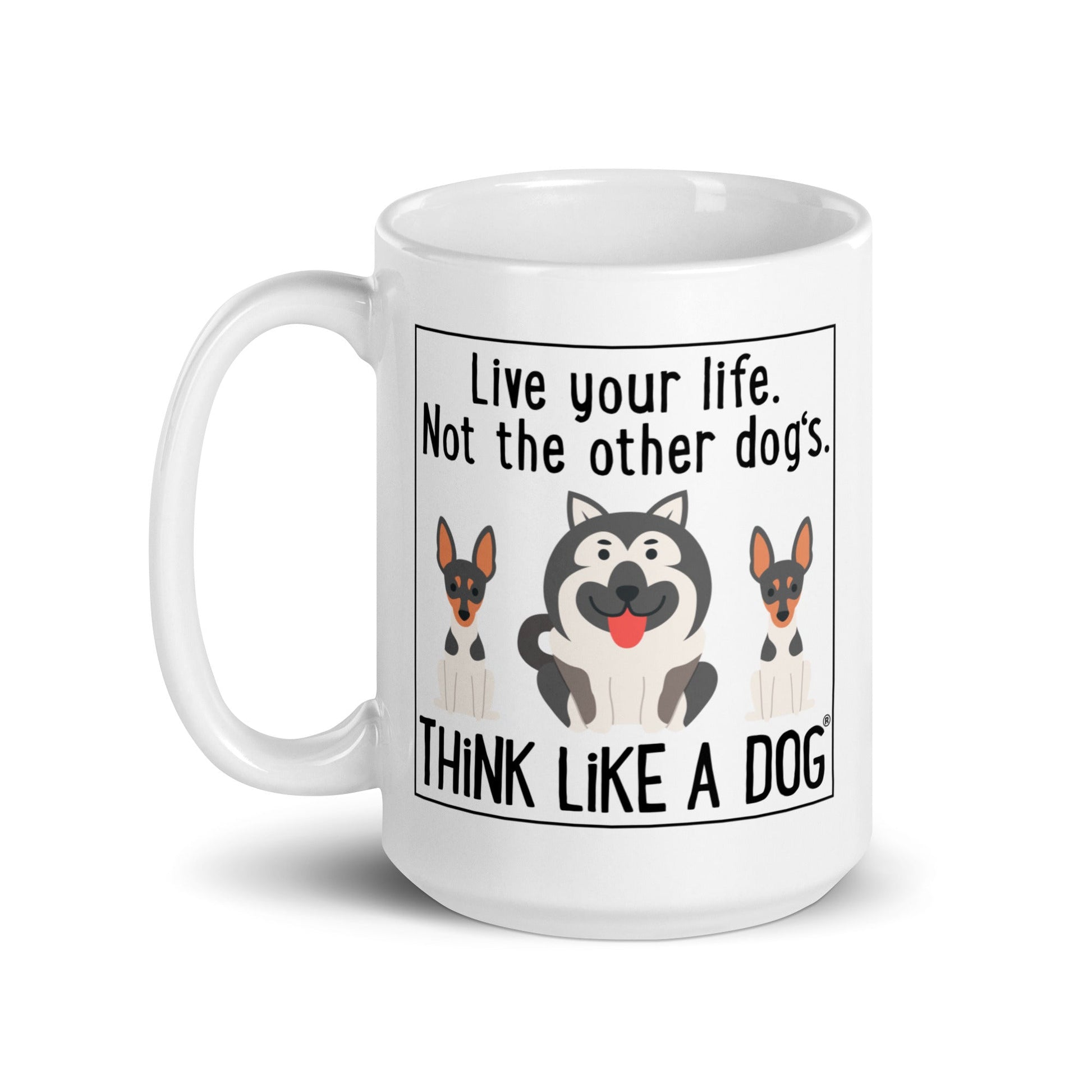 A THiNK LiKE A DOG® white glossy mug with the text "live your life, not the other dog's. think like a dog" and illustrations of three cartoon dogs.