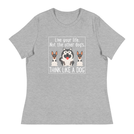 Women's Relaxed T-Shirt - Live Your Life, Not the Other Dog's from THiNK LiKE A DOG® in gray, featuring the message "Live your life. Not the other dog's. THINK LIKE A DOG" with cute illustrations of three dogs.