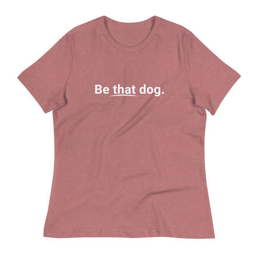 Women's Relaxed T-Shirt - Be THAT Dog - Pup Face - THiNK LiKE A DOG®